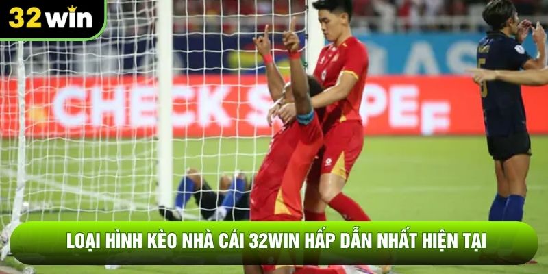 Loại hình kèo nhà cái 32WIN hấp dẫn nhất hiện tại