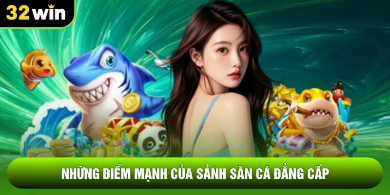 Những điểm mạnh của sảnh săn cá đẳng cấp