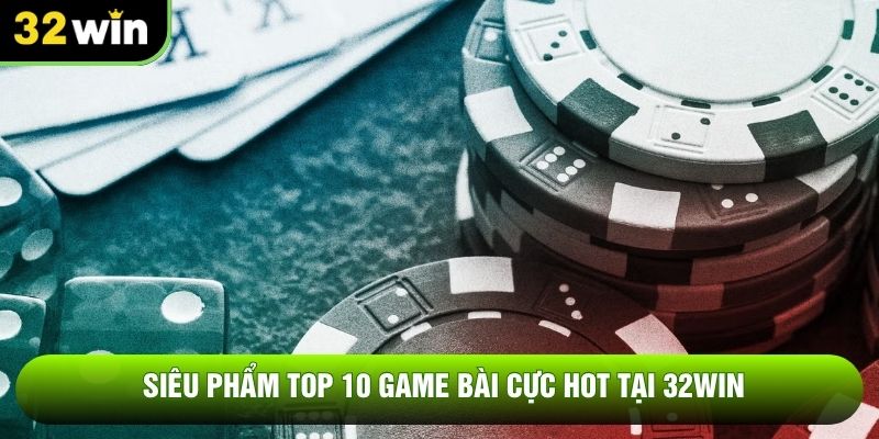 Siêu phẩm top 10 game bài cực hot tại 32WIN