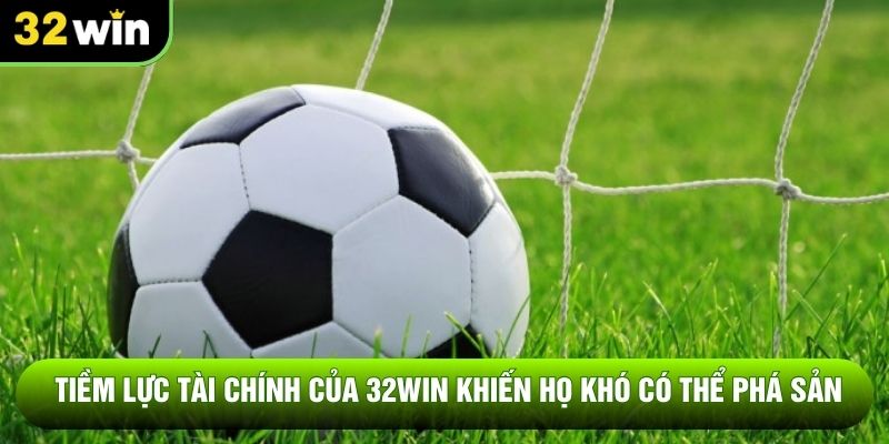 Tiềm lực tài chính của 32win khiến họ khó có thể phá sản